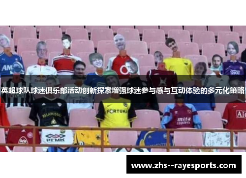 英超球队球迷俱乐部活动创新探索增强球迷参与感与互动体验的多元化策略