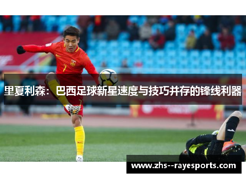 里夏利森:巴西足球新星速度与技巧并存的锋线利器 里夏利森:巴西足球新星速度与技巧并存的锋线利器