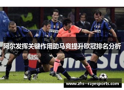 阿尔发挥关键作用助马竞提升欧冠排名分析