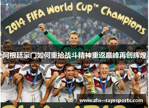 阿根廷豪门如何重拾战斗精神重返巅峰再创辉煌 阿根廷豪门如何重拾战斗精神重返巅峰再创辉煌