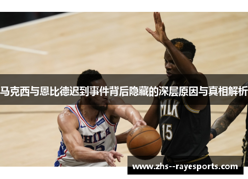 马克西与恩比德迟到事件背后隐藏的深层原因与真相解析