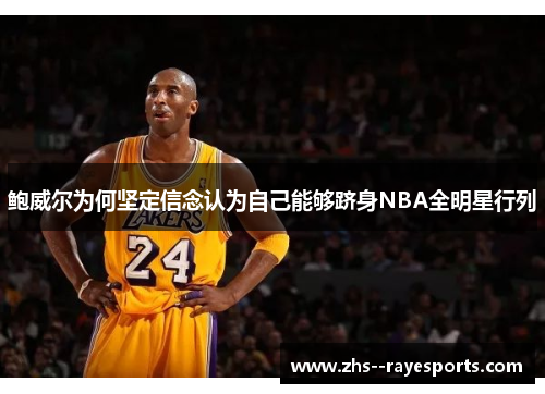 鲍威尔为何坚定信念认为自己能够跻身NBA全明星行列 鲍威尔为何坚定信念认为自己能够跻身NBA全明星行列