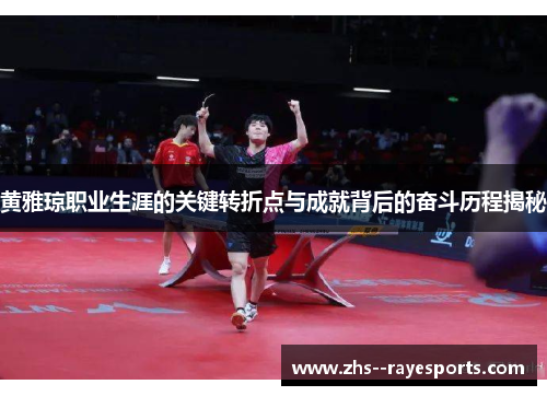 黄雅琼职业生涯的关键转折点与成就背后的奋斗历程揭秘 黄雅琼职业生涯的关键转折点与成就背后的奋斗历程揭秘