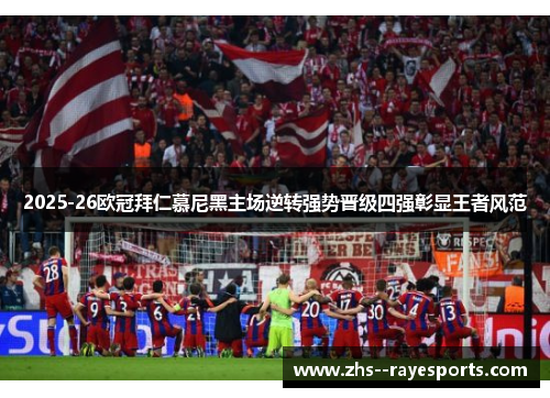 2025-26欧冠拜仁慕尼黑主场逆转强势晋级四强彰显王者风范