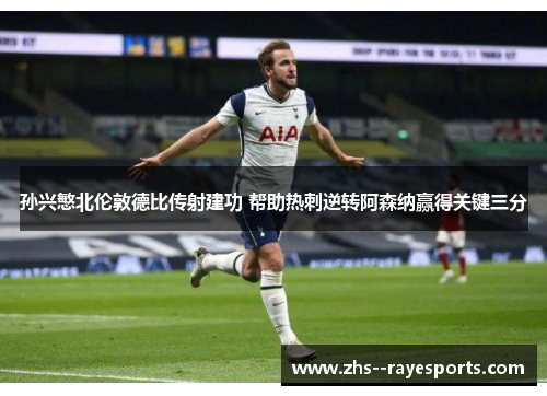 孙兴慜北伦敦德比传射建功 帮助热刺逆转阿森纳赢得关键三分