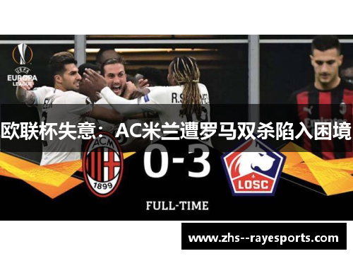 欧联杯失意：AC米兰遭罗马双杀陷入困境