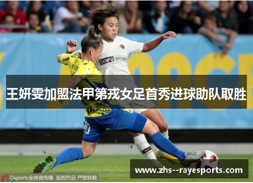 王妍雯加盟法甲第戎女足首秀进球助队取胜 王妍雯加盟法甲第戎女足首秀进球助队取胜
