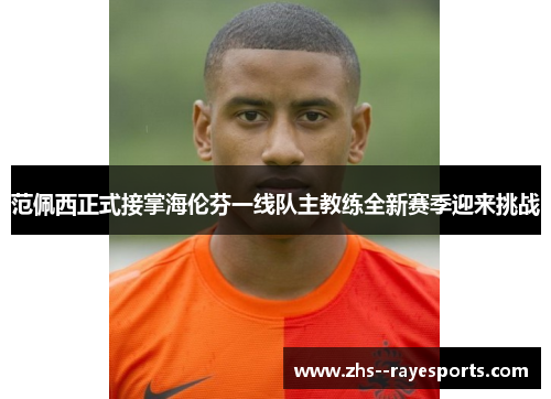 范佩西正式接掌海伦芬一线队主教练全新赛季迎来挑战 范佩西正式接掌海伦芬一线队主教练全新赛季迎来挑战