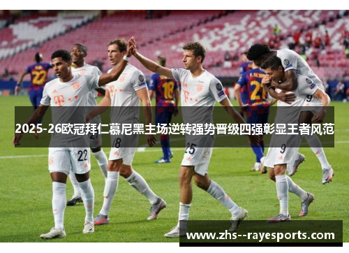 2025-26欧冠拜仁慕尼黑主场逆转强势晋级四强彰显王者风范 2025-26欧冠拜仁慕尼黑主场逆转强势晋级四强彰显王者风范
