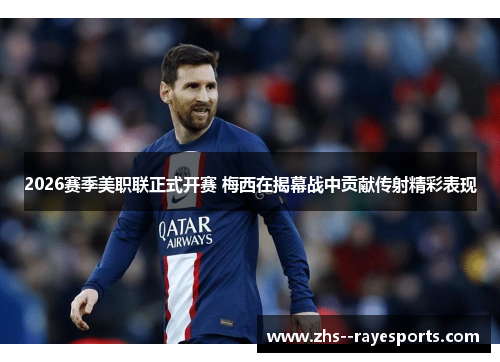 2026赛季美职联正式开赛 梅西在揭幕战中贡献传射精彩表现 2026赛季美职联正式开赛 梅西在揭幕战中贡献传射精彩表现