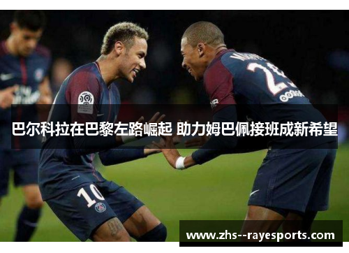 巴尔科拉在巴黎左路崛起 助力姆巴佩接班成新希望
