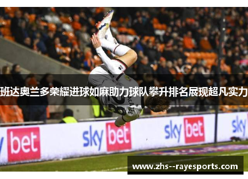班达奥兰多荣耀进球如麻助力球队攀升排名展现超凡实力