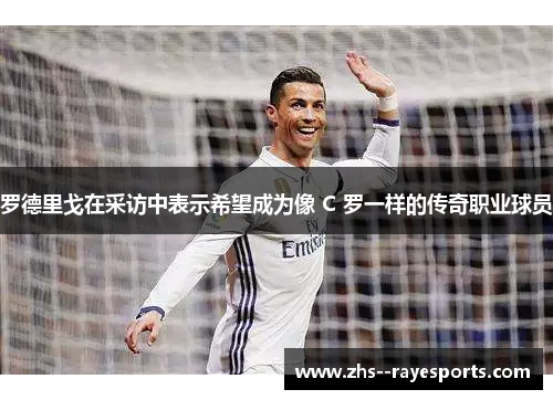 罗德里戈在采访中表示希望成为像 C 罗一样的传奇职业球员