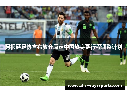 阿根廷足协宣布放弃原定中国热身赛行程调整计划
