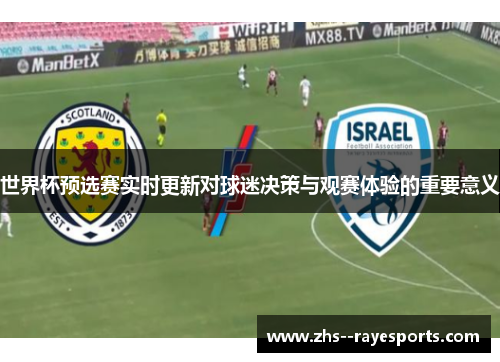 世界杯预选赛实时更新对球迷决策与观赛体验的重要意义 世界杯预选赛实时更新对球迷决策与观赛体验的重要意义