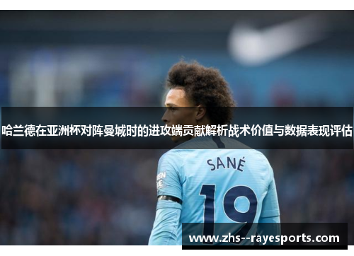 哈兰德在亚洲杯对阵曼城时的进攻端贡献解析战术价值与数据表现评估 哈兰德在亚洲杯对阵曼城时的进攻端贡献解析战术价值与数据表现评估