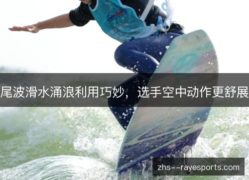 尾波滑水涌浪利用巧妙,选手空中动作更舒展 尾波滑水涌浪利用巧妙,选手空中动作更舒展