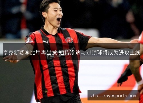亨克新赛季比甲再出发 短传渗透与过顶球将成为进攻主线 亨克新赛季比甲再出发 短传渗透与过顶球将成为进攻主线